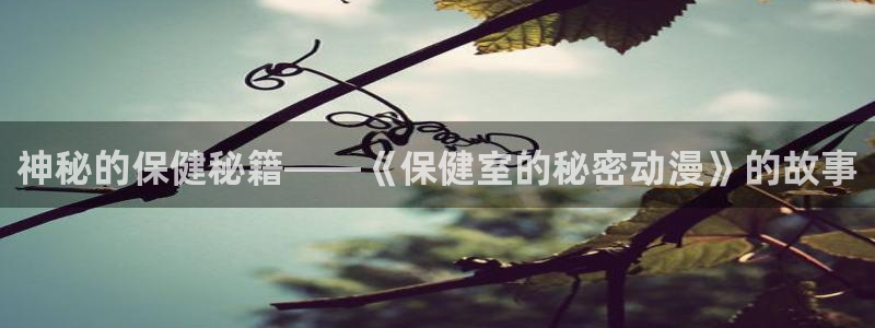 58动漫网手机版下载：神秘的保健秘籍——《保健室的秘密动漫》的故事