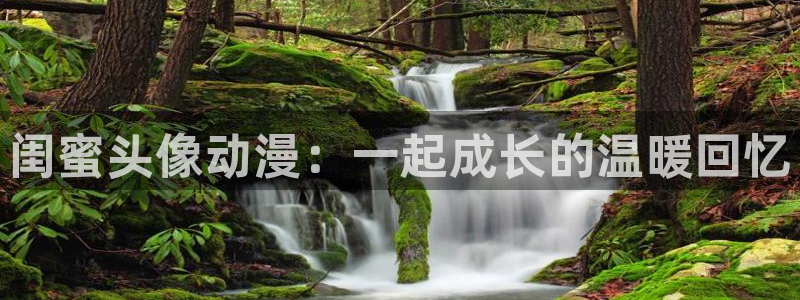 58动漫看：闺蜜头像动漫：一起成长的温暖回忆