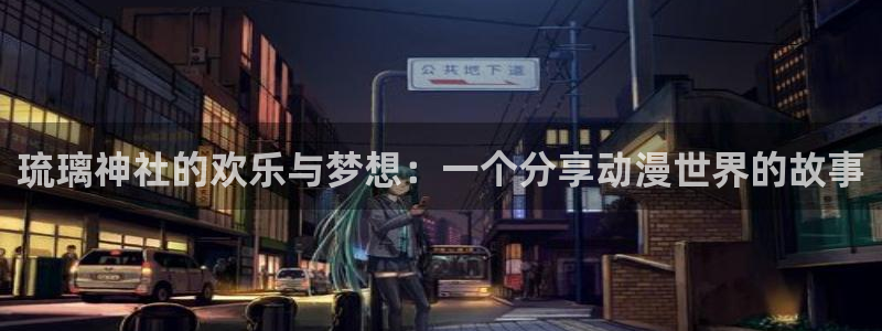58动漫城：琉璃神社的欢乐与梦想：一个分享动漫世界的故事