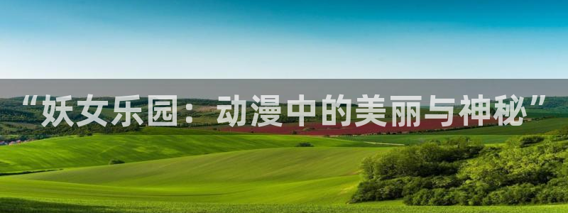 58动漫网官方下载：“妖女乐园：动漫中的美丽与神秘”
