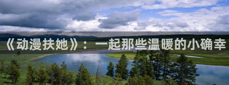 58动漫网站官网免费：《动漫扶她》：一起那些温暖的小确幸