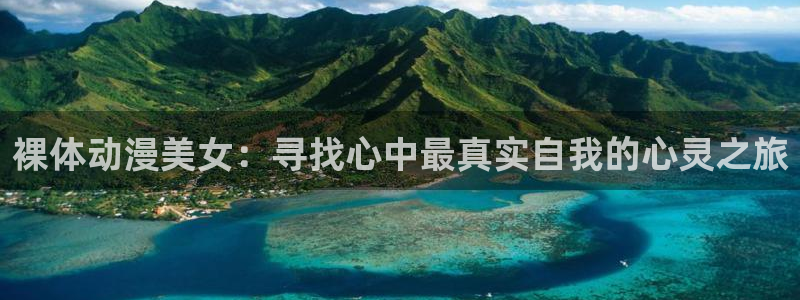 58动漫网站官：裸体动漫美女：寻找心中最真实自我的心灵之旅