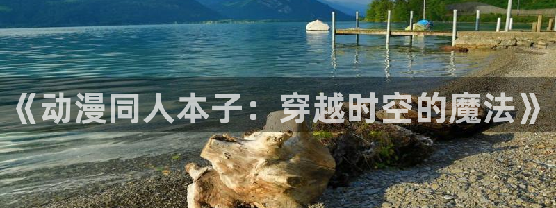 火影忍者国语版58动漫：《动漫同人本子：穿越时空的魔法》