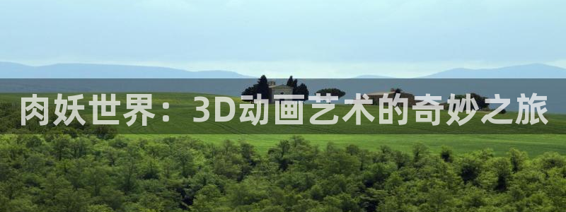 58动漫网址：肉妖世界：3D动画艺术的奇妙之旅